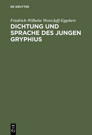 Dichtung und Sprache des jungen Gryphius: Die Überwindung der lateinischen Tradition und die Entwicklung zum deutschen Stil de Friedrich-Wilhelm Wentzlaff-Eggebert