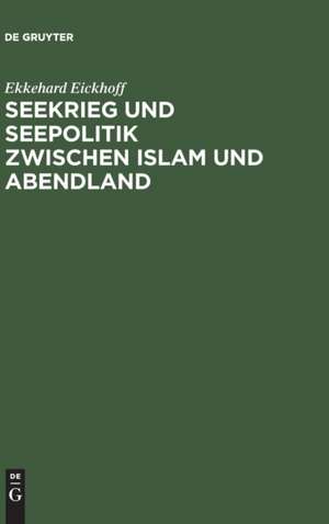 Seekrieg und Seepolitik zwischen Islam und Abendland: Das Mittelmeer unter byzantinischer und arabischer Hegemonie (650–1040) de Ekkehard Eickhoff