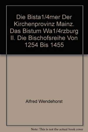 Die Bistümer der Kirchenprovinz Mainz. Das Bistum Würzburg II. Die Bischofsreihe von 1254 bis 1455 de Alfred Wendehorst