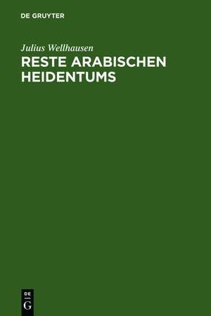 Reste arabischen Heidentums: Gesammelt und erläutert de Julius Wellhausen