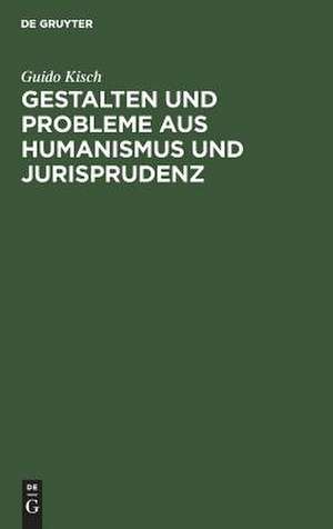 Gestalten und Probleme aus Humanismus und Jurisprudenz de Guido Kisch