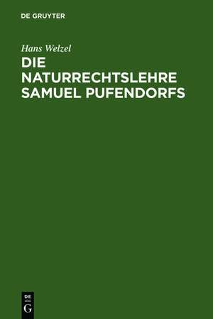 Die Naturrechtslehre Samuel Pufendorfs: Ein Beitrag zur Ideengeschichte des 17. und 18. Jahrhunderts de Hans Welzel