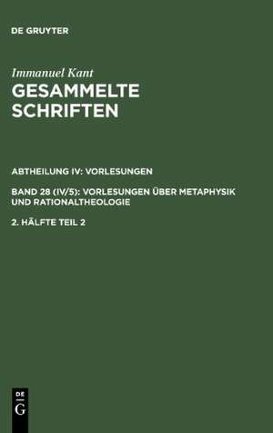 Immanuel Kant: Gesammelte Schriften. Abtheilung IV: Vorlesungen. Bd 28 (IV/5): Vorlesungen über Metaphysik und Rationaltheologie. 2. Hälfte Tl 2 de Immanuel Kant