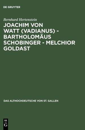 Joachim von Watt (Vadianus) - Bartholomäus Schobinger - Melchior Goldast: Die Beschäftigung mit dem Althochdeutschen von St. Gallen in Humanismus und Frühbarock de Bernhard Hertenstein