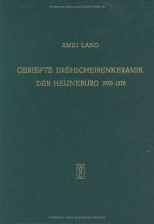 Die geriefte Drehscheibenkeramik der Heuneburg 1950-1970 und verwandte Gruppen: Heuneburgstudien III de Amei Lang