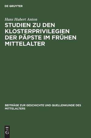 Studien zu den Klosterprivilegien der Päpste im frühen Mittelalter: Unter Berücksichtigung der Privilegierung von St. Maurice d'Agaune de Hans H. Anton