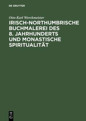 Irisch–northumbrische Buchmalerei des 8. Jahrhunderts und monastische Spiritualität de Otto–karl Werckmeister