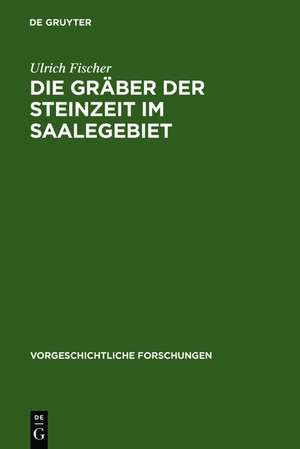 Die Gräber der Steinzeit im Saalegebiet: Studien über neolithische und frühbronzezeitliche Grab- und Bestattungsformen in Sachsen-Thüringen de Ulrich Fischer