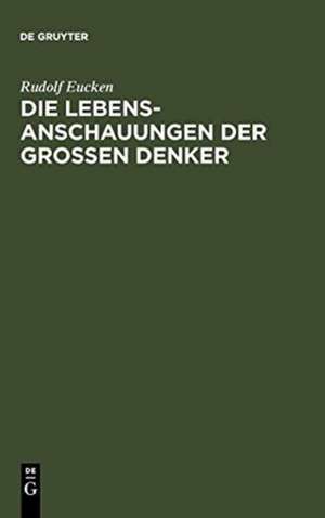 Die Lebensanschauungen der großen Denker: Eine Entwicklungsgeschichte des Lebensproblems der Menschheit von Platon bis zur Gegenwart de Rudolf Eucken