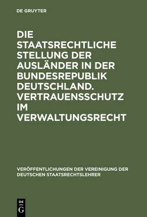 Die staatsrechtliche Stellung der Ausländer in der Bundesrepublik Deutschland. Vertrauensschutz im Verwaltungsrecht: Berichte und Diskussionen auf der Tagung der Vereinigung der Deutschen Staatsrechtslehrer in Mannheim vom 3. bis 6. Oktober 1973 de Karl Doehring