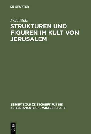 Strukturen und Figuren im Kult von Jerusalem: Studien zur altorientalischen, vor- und frühisraelitischen Religion de Fritz Stolz