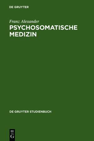 Psychosomatische Medizin: Grundlagen und Anwendungsgebiete de Franz Alexander