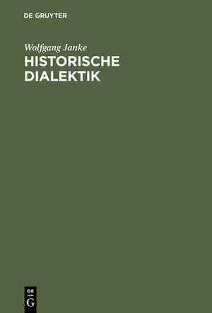 Historische Dialektik: Destruktion dialektischer Grundformen von Kant bis Marx de Wolfgang Janke