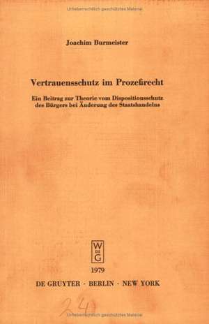 Vertrauensschutz im Prozeßrecht: Ein Beitrag zur Theorie vom Dispositionsschutz des Bürgers bei Änderung des Staatshandelns. Vortrag gehalten vor der Berliner Juristischen Gesellschaft am 12. Juli 1978 de Joachim Burmeister