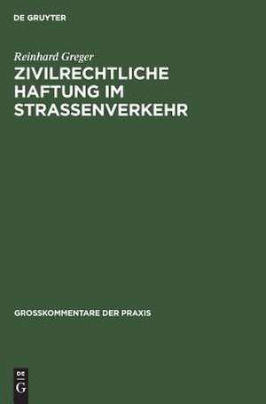 Zivilrechtliche Haftung im Straßenverkehr: Großkommentar zu §§ 7 bis 20 Straßenverkehrsgesetz und zum Haftpflichtgesetz unter Berücksichtigung des Delikts-, Vertrags- u. Versicherungsrechts sowie des Schadensregresses de Reinhard Greger