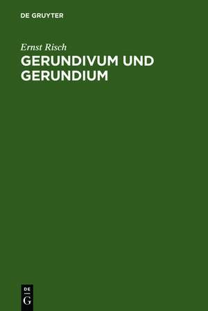 Gerundivum und Gerundium: Gebrauch im klassischen und älteren Latein. Entstehung und Vorgeschichte de Ernst Risch