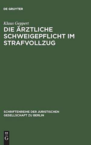 Die ärztliche Schweigepflicht im Strafvollzug: Vortrag gehalten vor der Juristischen Gesellschaft zu Berlin am 4. Mai 1983 de Klaus Geppert