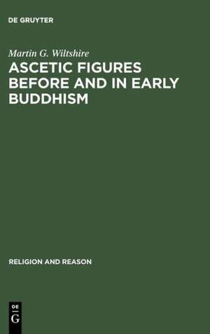 Ascetic Figures before and in Early Buddhism: The Emergence of Gautama as the Buddha de Martin G. Wiltshire