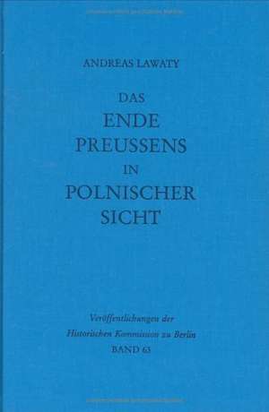 Das Ende Preußens in polnischer Sicht: Zur Kontinuität negativer Wirkungen der preußischen Geschichte auf die deutsch-polnischen Beziehungen de Andreas Lawaty