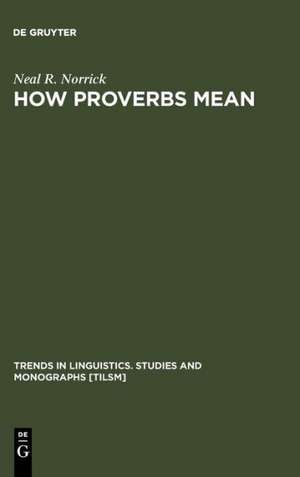 How Proverbs Mean: Semantic Studies in English Proverbs de Neal R. Norrick