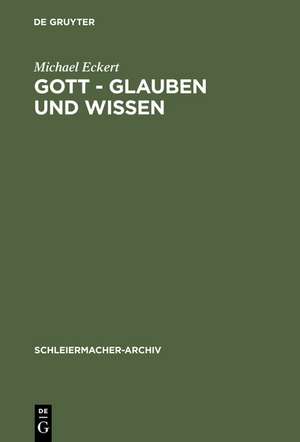 Gott - Glauben und Wissen: Friedrich Schleiermachers Philosophische Theologie de Michael Eckert