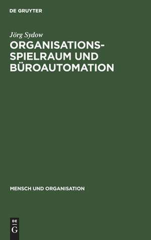 Organisationsspielraum und Büroautomation: Zur Bedeutung von Spielräumen bei der Organisation automatisierter Büroarbeit de Jörg Sydow