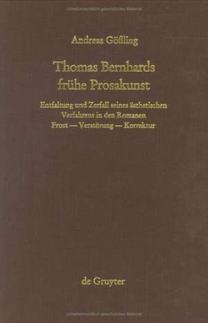 Thomas Bernhards frühe Prosakunst: Entfaltung und Zerfall seines ästhetischen Verfahrens in den Romanen Frost - Verstörung - Korrektur de Andreas Gößling