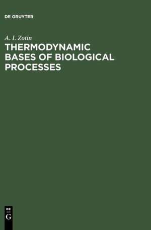 Thermodynamic Bases of Biological Processes: Physiological Reactions and Adaptations de A. I. Zotin