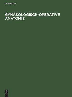 Gynäkologisch-operative Anatomie: Einfache und erweiterte Hysterektomie und ausgewählte Beckenbodenoperationen. Ein Atlas de Eduard Gitsch