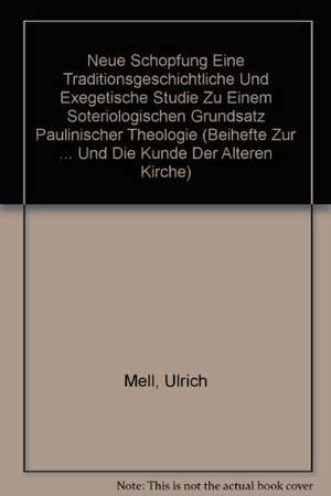 Neue Schöpfung: Eine traditionsgeschichtliche und exegetische Studie zu einem soteriologischen Grundsatz paulinischer Theologie de Ulrich Mell