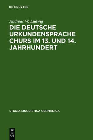 Die deutsche Urkundensprache Churs im 13. und 14. Jahrhundert: Graphemik, Phonologie und Morphologie de Andreas W. Ludwig