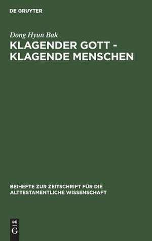 Klagender Gott - klagende Menschen: Studien zur Klage im Jeremiabuch de Dong H. Bak