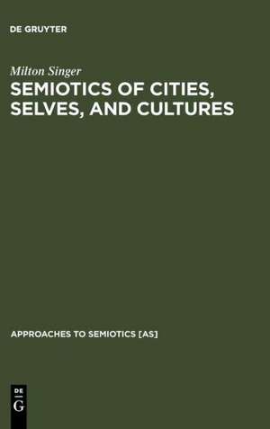 Semiotics of Cities, Selves, and Cultures: Explorations in Semiotic Anthropology de Milton Singer