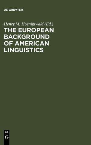 The European Background of American Linguistics: Papers of the Third Golden Anniversary Symposium of the Linguistic Society of America de Henry M. Hoenigswald