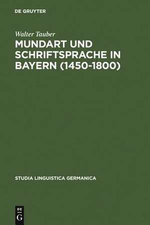 Mundart und Schriftsprache in Bayern (1450-1800): Untersuchungen zur Sprachnorm und Sprachnormierung im Frühneuhochdeutschen de Walter Tauber