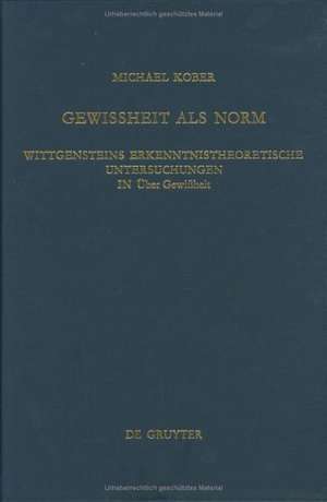 Gewissheit als Norm: Wittgensteins erkenntnistheoretische Untersuchungen in "Über Gewissheit" de Michael Kober