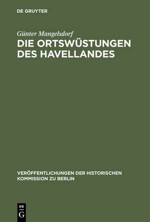 Die Ortswüstungen des Havellandes: Ein Beitrag zur historisch-archäologischen Wüstungskunde der Mark Brandenburg de Günter Mangelsdorf