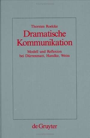 Dramatische Kommunikation: Modell und Reflexion bei Dürrenmatt, Handke, Weiss de Thorsten Roelcke