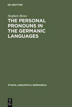 The Personal Pronouns in the Germanic Languages: A Study of Personal Pronoun Morphology and Change in the Germanic Languages from the First Records to the Present Day de Stephen Howe