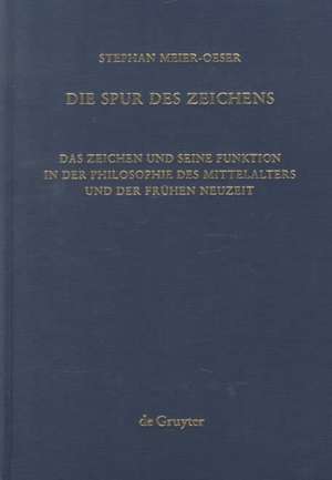 Die Spur des Zeichens: Das Zeichen und seine Funktion in der Philosophie des Mittelalters und der frühen Neuzeit de Stephan Meier-Oeser