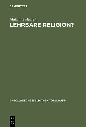 Lehrbare Religion?: Studien über die szientistische Theorieüberlieferung und ihr Weiterwirken in den theologisch-religionspädagogischen Entwürfen Richard Kabischs und Friedrich Niebergalls de Matthias Heesch