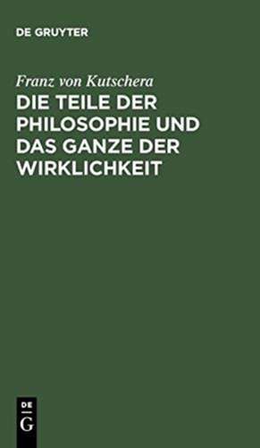 Die Teile der Philosophie und das Ganze der Wirklichkeit de Franz von Kutschera