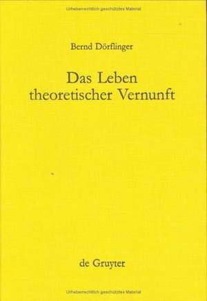 Das Leben theoretischer Vernunft: Teleologische und praktische Aspekte der Erfahrungstheorie Kants de Bernd Dörflinger