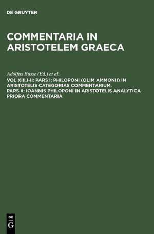 Pars I: Philoponi (olim Ammonii) in Aristotelis Categorias commentarium. Pars II: Ioannis Philoponi in Aristotelis analytica priora commentaria de Adolfus Busse