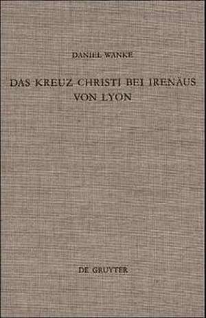 Das Kreuz Christi bei Irenäus von Lyon de Daniel Wanke