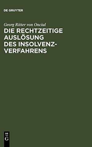 Die rechtzeitige Auslösung des Insolvenzverfahrens: Unternehmenskrise, Insolvenz und die Eröffnungsgründe der InsO de Georg Ritter von Onciul