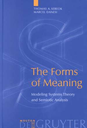 The Forms of Meaning: Modeling Systems Theory and Semiotic Analysis de Thomas A. Sebeok