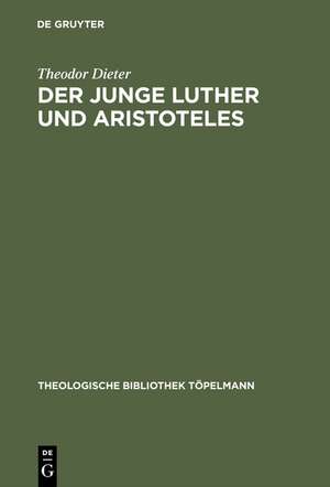 Der junge Luther und Aristoteles: Eine historisch-systematische Untersuchung zum Verhältnis von Theologie und Philosophie de Theodor Dieter