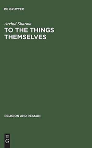 To the Things Themselves: Essays on the Discourse and Practice of the Phenomenology of Religion de Arvind Sharma