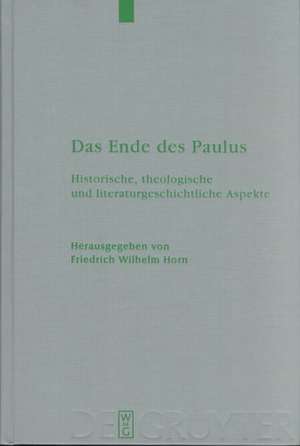 Das Ende des Paulus: Historische, theologische und literaturgeschichtliche Aspekte de Friedrich Wilhelm Horn